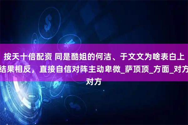 按天十倍配资 同是酷姐的何洁、于文文为啥表白上结果相反，直接自信对阵主动卑微_萨顶顶_方面_对方